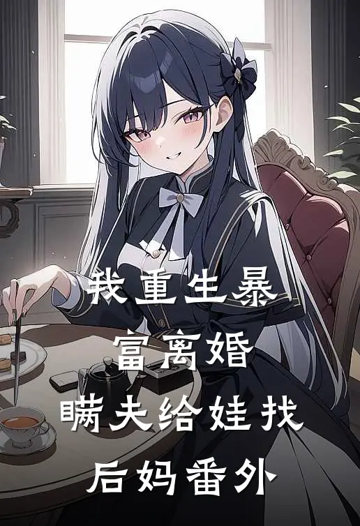 我重生暴富离婚,瞒夫给娃找后妈 番外