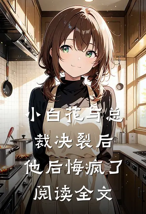 小白花与总裁决裂后,他后悔疯了阅读全文免费