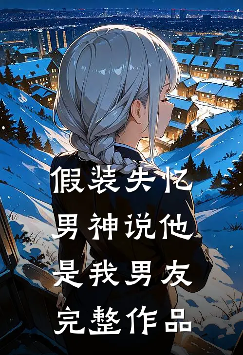 假装失忆,男神说他是我男友完整作品免费阅读
