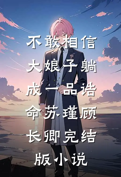 不敢相信，大娘子躺成一品诰命苏瑾顾长卿完结版小说