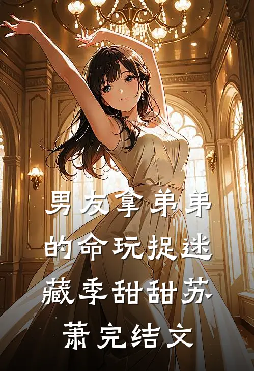 男友拿弟弟的命玩捉迷藏季甜甜苏萧完结文