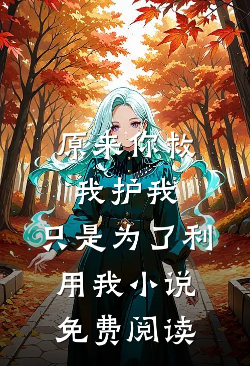 原来你救我护我,只是为了利用我免费阅读