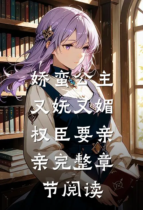 娇蛮公主又妩又媚,权臣要亲亲完整章节阅读