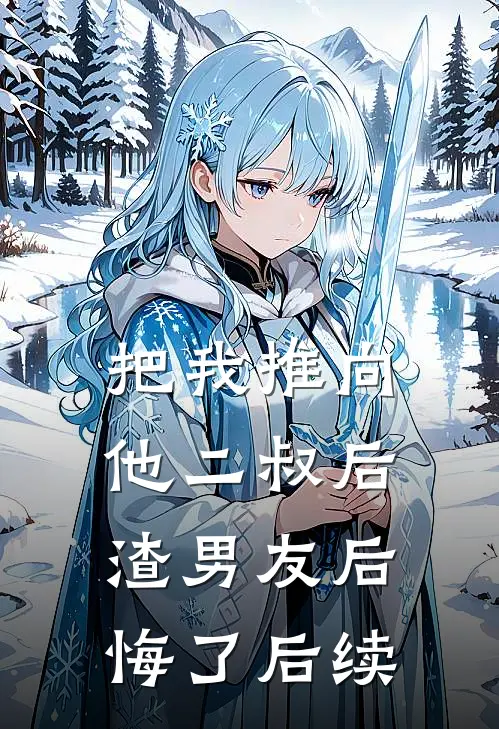 把我推向他二叔后,渣男友后悔了后续免费阅读