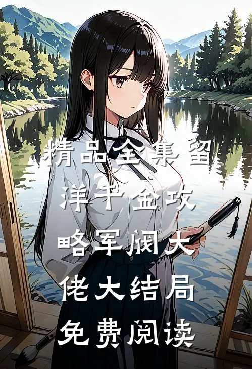 精品全集留洋千金攻略军阀大佬大结局免费阅读