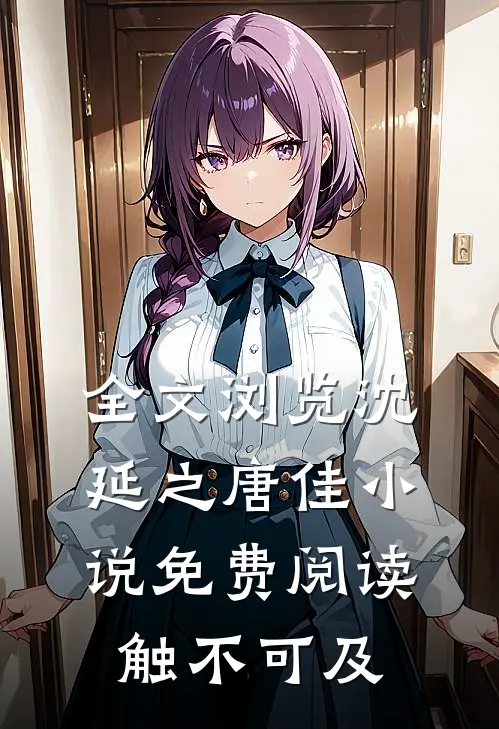 全文浏览沈延之唐佳小说免费阅读触不可及