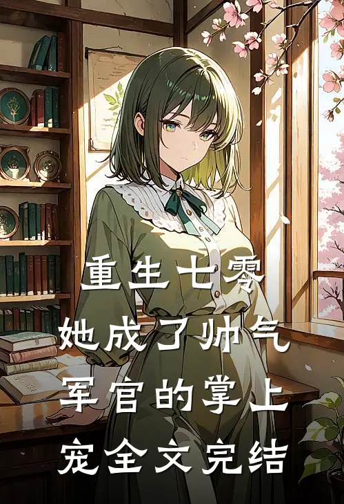 重生七零,她成了帅气军官的掌上宠全文完结免费阅读