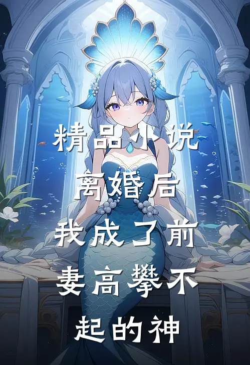 精品离婚后,我成了前妻高攀不起的神仙