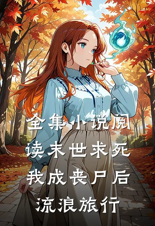 全集小说阅读末世求死：我成丧尸后流浪旅行