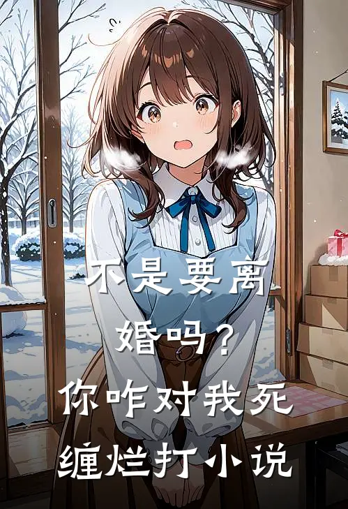 不是要离婚吗？你咋对我死缠烂打小说