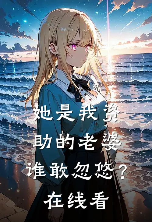 她是我资助的老婆,谁敢忽悠?在线看视频