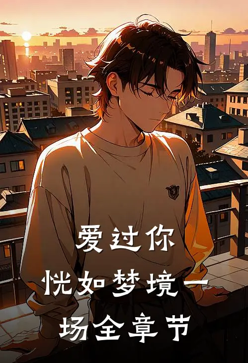 爱过你,恍如梦境一场全章节阅读