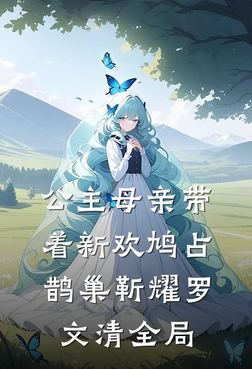 公主母亲带着新欢鸠占鹊巢靳耀罗文清全局