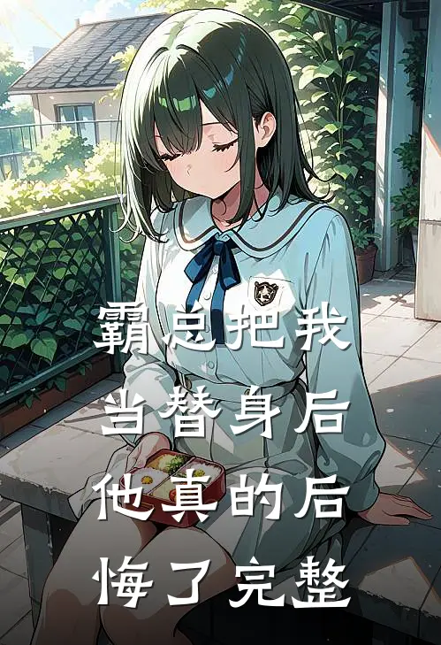 霸总把我当替身后,他真的后悔了完整免费阅读