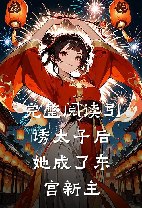 完整阅读引诱太子后,她成了东宫新主角的