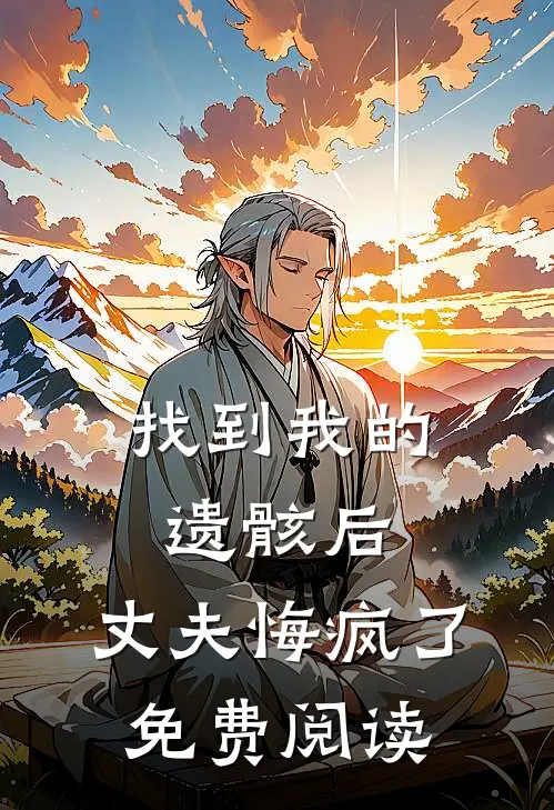 找到我的遗骸后,丈夫悔疯了免费阅读全文
