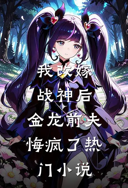 我改嫁战神后,金龙前夫悔疯了热门阅读