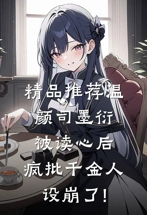 精品推荐温颜司墨衍被读心后,疯批千金人设崩了!