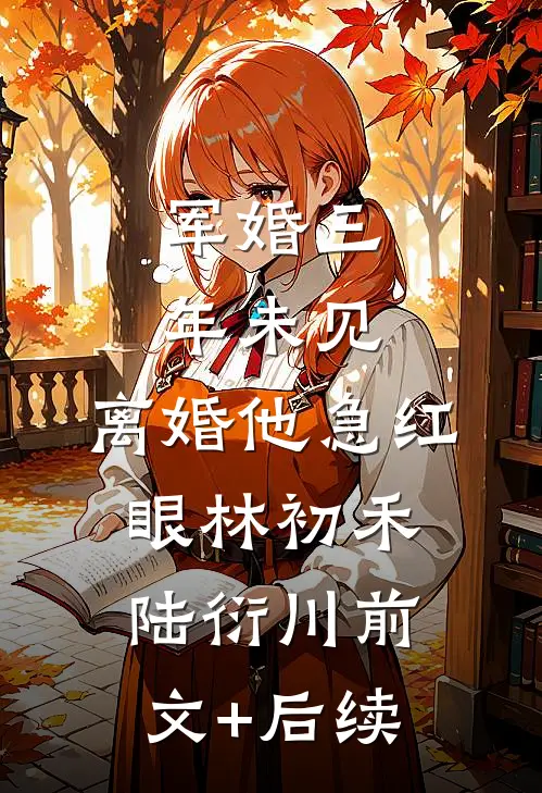 军婚三年未见，离婚他急红眼林初禾陆衍川前文+后续