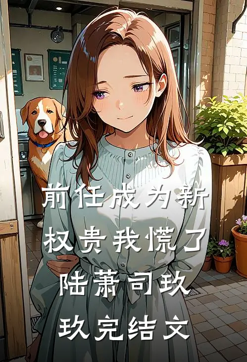 前任成为新权贵我慌了陆萧司玖玖完结文