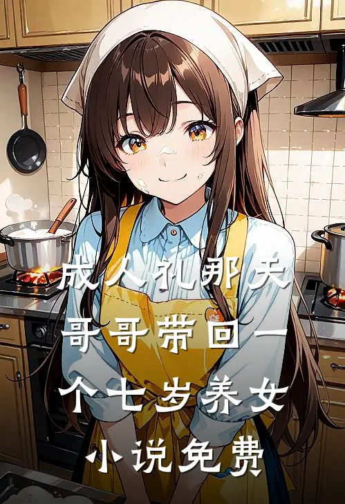 成人礼那天，哥哥带回一个七岁养女小说免费