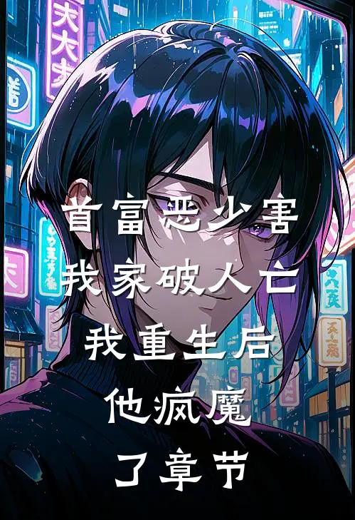 首富恶少害我家破人亡,我重生后,他疯魔了章节免费阅读