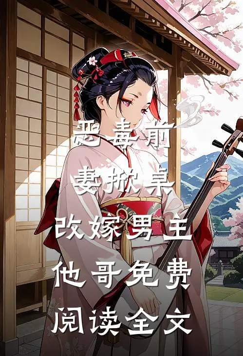 恶毒前妻掀桌,改嫁男主他哥免费阅读全文无弹窗