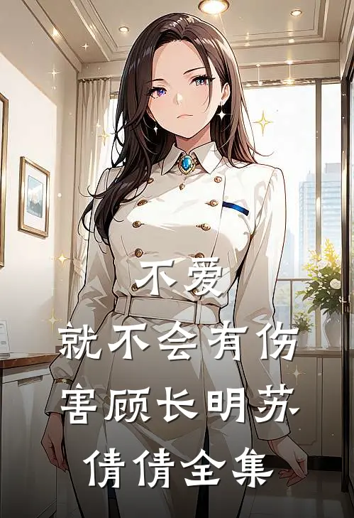不爱,就不会有伤害顾长明苏倩倩 全集免费阅读