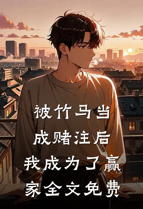 被竹马当成赌注后,我成为了赢家全文免费观看