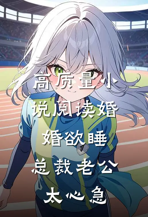 高质量小说阅读婚婚欲睡，总裁老公太心急