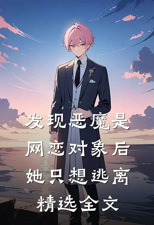 发现恶魔是网恋对象后,她只想逃离精选全文在线阅读
