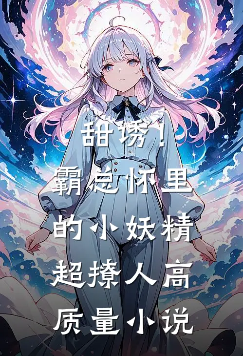 甜诱！霸总怀里的小妖精超撩人高质量小说
