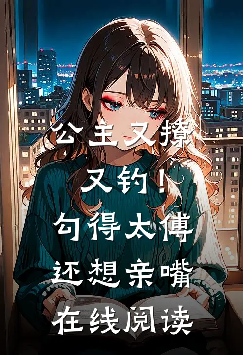公主又撩又钓!勾得太傅还想亲嘴在线阅读免费