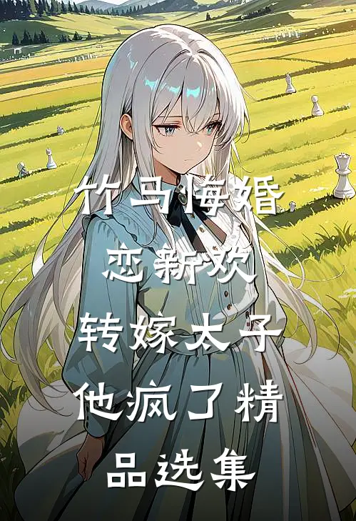 竹马悔婚恋新欢,转嫁太子他疯了精品选集免费阅读