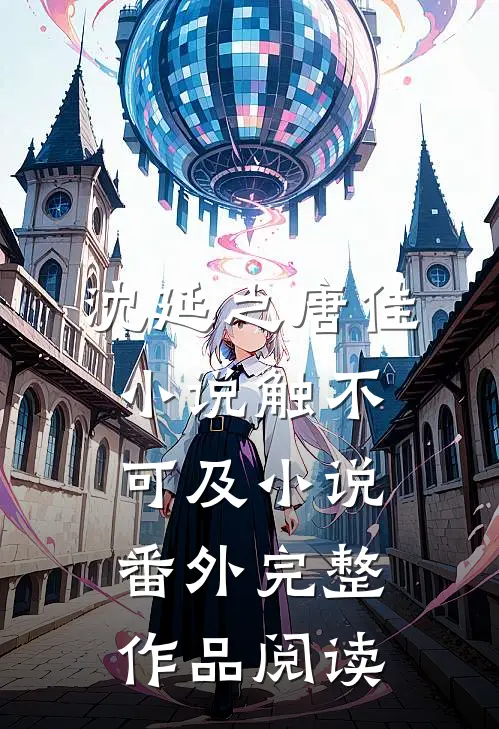 沈延之唐佳小说触不可及小说番外完整作品阅读