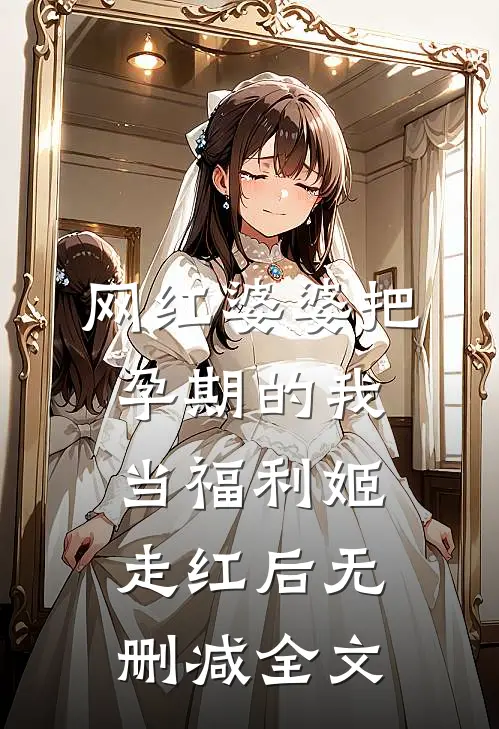 网红婆婆把孕期的我当福利姬走红后无删减全文