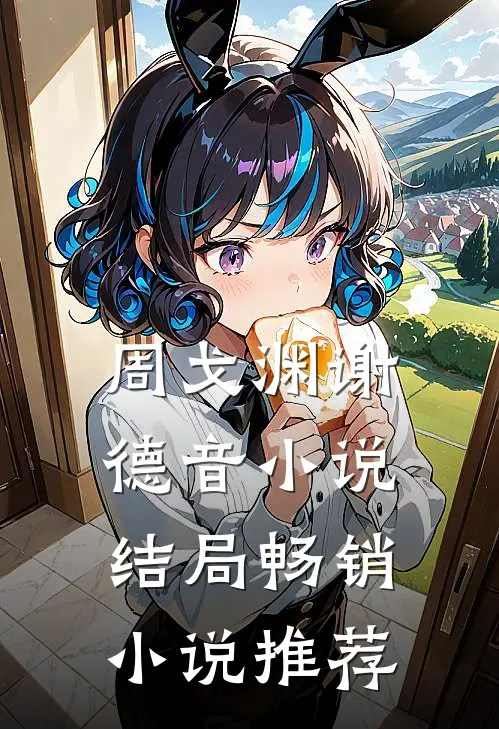 周戈渊谢德音小说结局畅销小说推荐