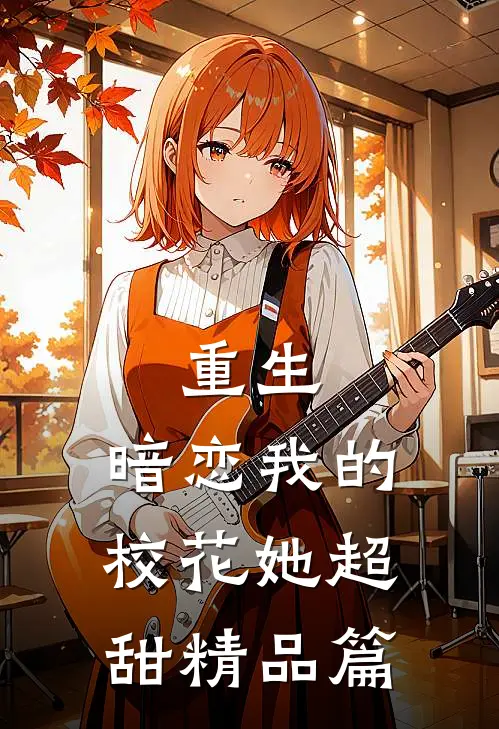 重生暗恋我的校花她超甜精品篇在线阅读