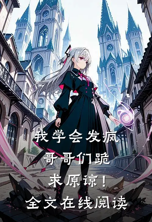 我学会发疯,哥哥们跪求原谅!全文在线阅读免费