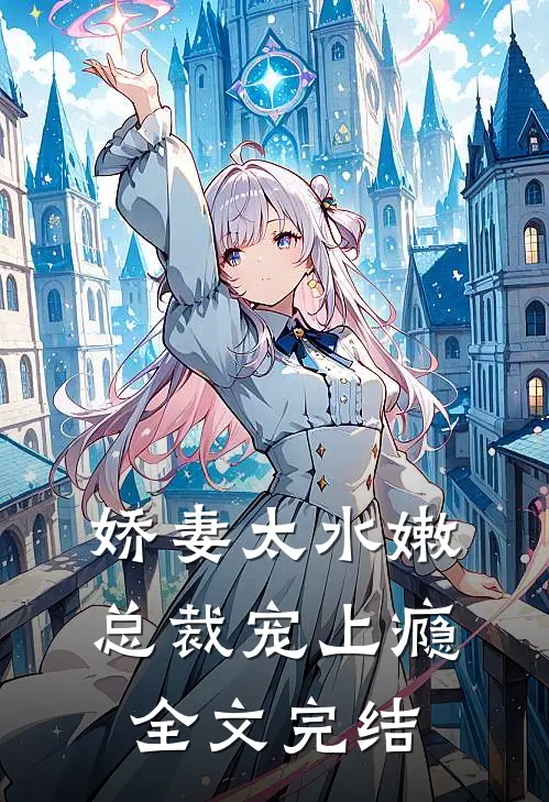 娇妻太水嫩,总裁宠上瘾全文完结