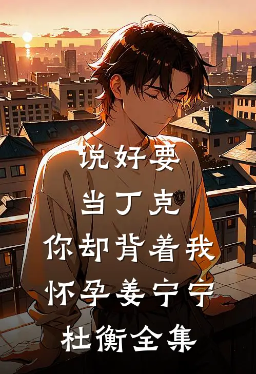 说好要当丁克，你却背着我怀孕姜宁宁杜衡 全集