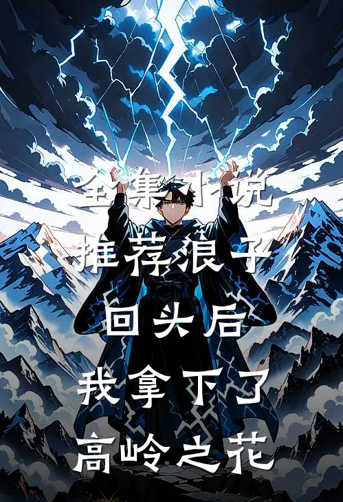 全集推荐浪子回头后,我拿下了高岭之花免费阅读