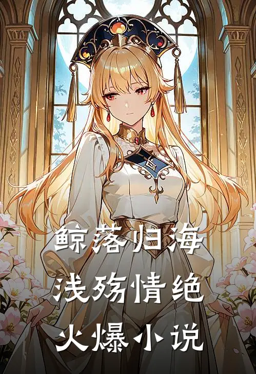 鲸落归海，浅殇情绝火爆小说