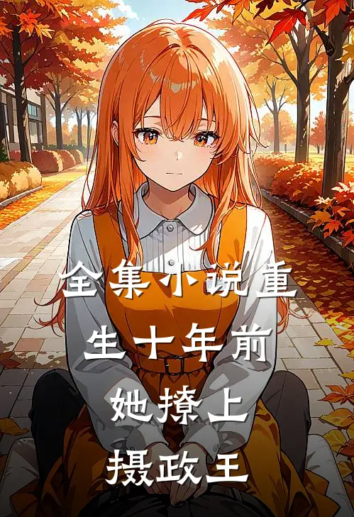 全集重生十年前,她撩上摄政王免费阅读