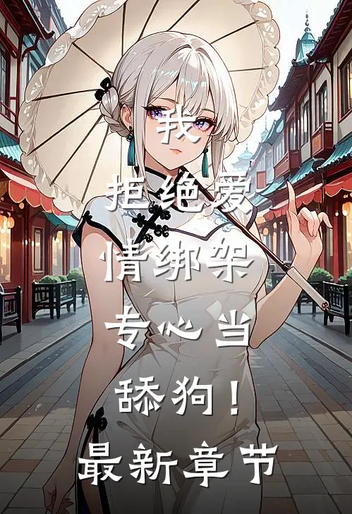 我,拒绝爱情绑架,专心当舔狗!最新章节免费阅读