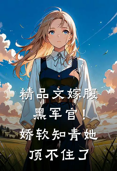 精品文嫁腹黑军官！娇软知青她顶不住了