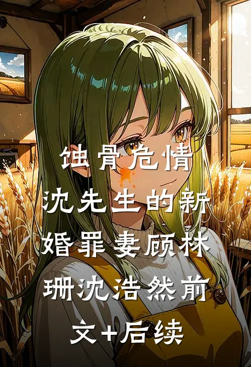 蚀骨危情：沈先生的新婚罪妻顾林珊沈浩然前文+后续