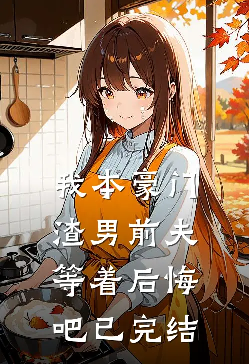 我本豪门,渣男前夫等着后悔吧已完结吗