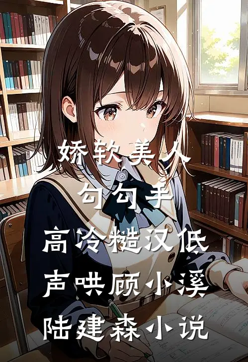 娇软美人勾勾手，高冷糙汉低声哄顾小溪陆建森小说