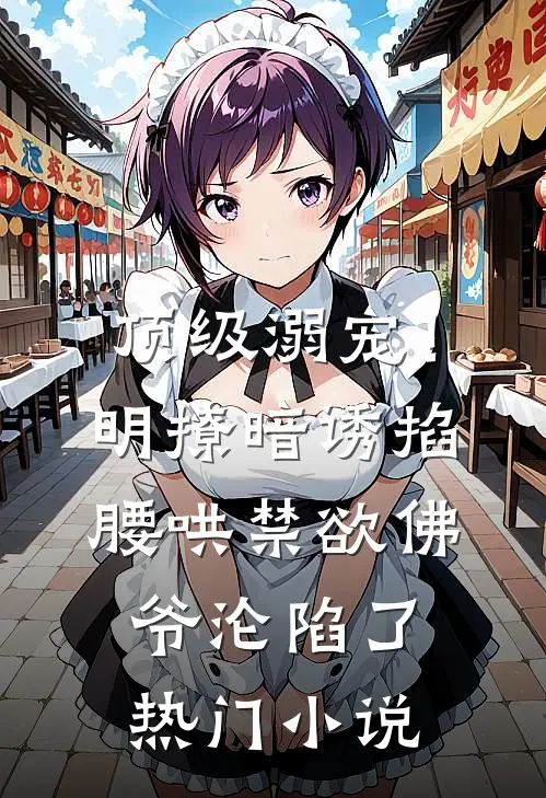 顶级溺宠！明撩暗诱掐腰哄，禁欲佛爷沦陷了热门小说